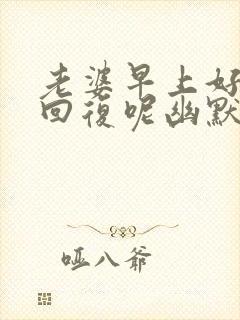 老婆早上好怎么回复呢幽默