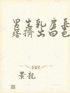 男生乳房长个疙瘩挤出白色长条