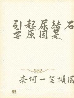 引起尿结石的主要原因是