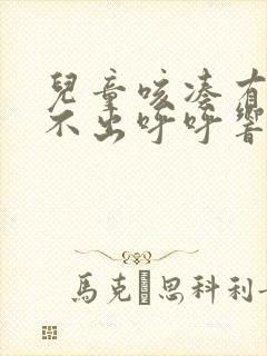 儿童咳凑有痰咳不出呼呼响咋办