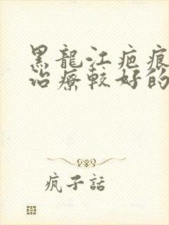 黑龙江疤痕疙瘩治疗较好的医院