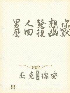 男人发想你了怎么回复幽默