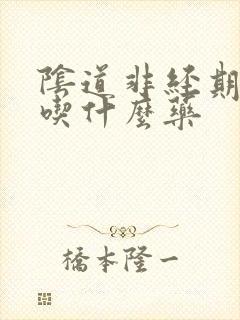 阴道非经期出血吃什么药