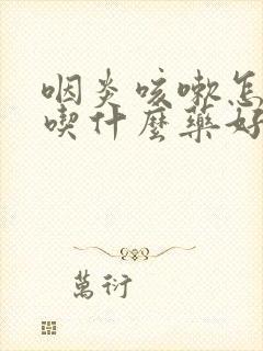 咽炎咳嗽怎么办吃什么药好