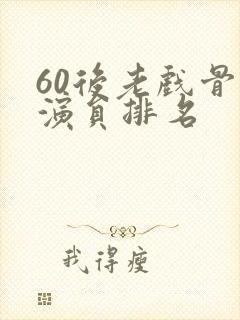 60后老戏骨男演员排名