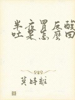 半夜胃反酸水想吐是怎么回事