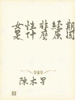 女性非经期出血是什么原因引起的