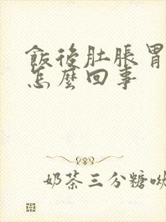 饭后肚胀胃胀是怎么回事