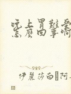 晚上胃难受想吐怎么回事啊