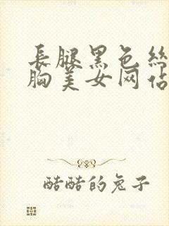 长腿黑色丝袜大胸美女网站封面