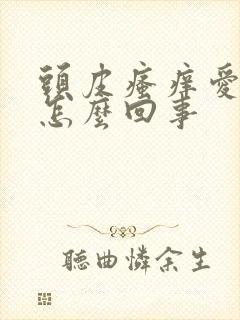 头皮瘙痒爱出油怎么回事