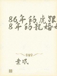 86年的虎跟88年的龙婚姻和谐吗