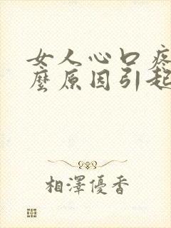 女人心口疼是什么原因引起的