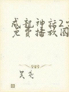 成龙神话2电影免费播放国语