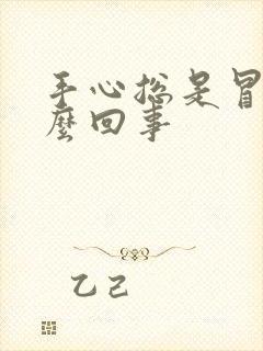 手心总是冒汗怎么回事