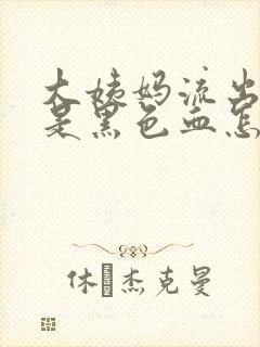 大姨妈流出来的是黑色血怎么回事