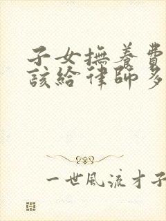 子女抚养费官司该给律师多少钱