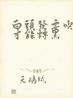 白头发要吃什么才能转黑