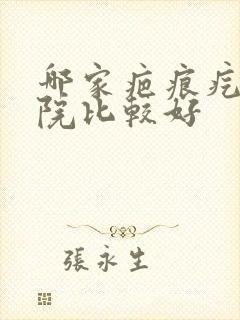 哪家疤痕疙瘩医院比较好