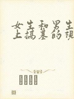 女生和男生在床上搞基的视频