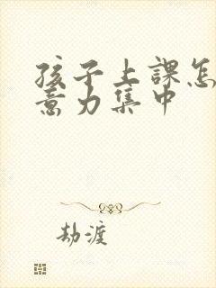 孩子上课怎么注意力集中