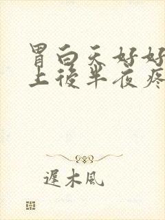 胃白天好好的晚上后半夜疼痛封面