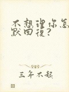 不想理你怎么幽默回复?