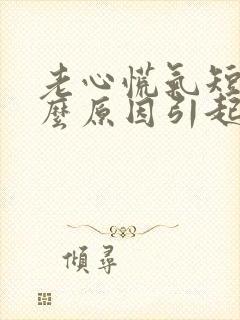 老心慌气短是什么原因引起的