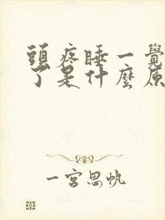 头疼睡一觉就好了是什么原因引起的