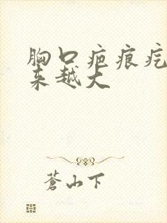 胸口疤痕疙瘩越来越大