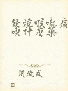 发烧喉咙痛咳嗽吃什么药