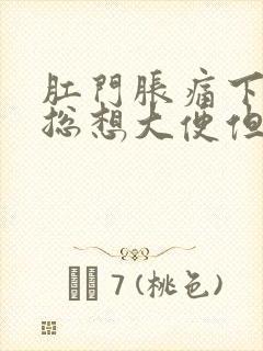 肛门胀痛下坠感总想大便但大便量少封面