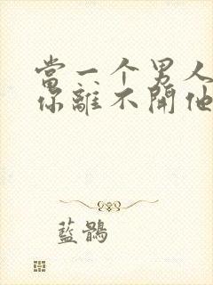 当一个男人觉得你离不开他