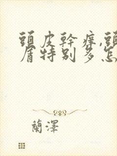 头皮干痒,头皮屑特别多怎么办