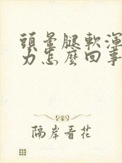 头晕腿软浑身无力怎么回事