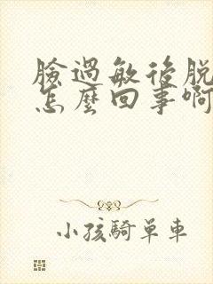 脸过敏后脱皮是怎么回事啊