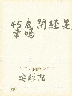 45岁闭经是正常吗