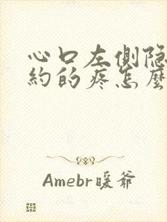 心口左侧隐隐约约的疼怎么回事