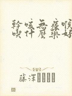 干咳无痰喉咙痒吃什么药好