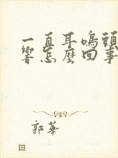 一直耳鸣头嗡嗡响怎么回事