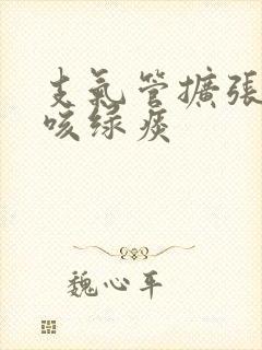 支气管扩张反复咳绿痰