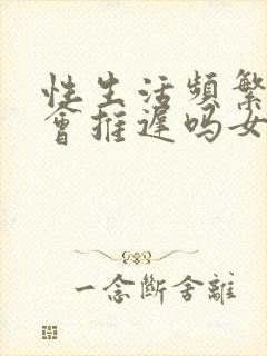 性生活频繁姨妈会推迟吗女生封面