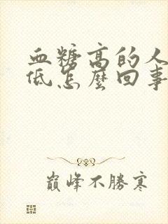 血糖高的人血压低怎么回事