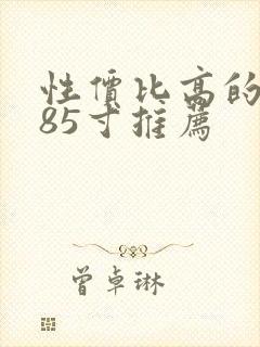 性价比高的电视85寸推荐封面