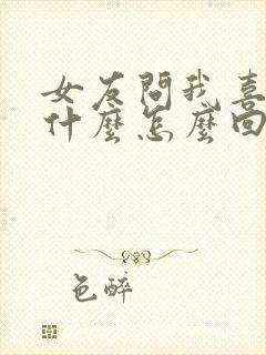 女友问我喜欢她什么怎么回答