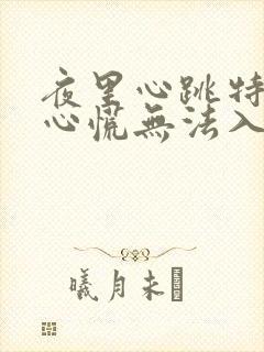 夜里心跳特别快心慌无法入睡