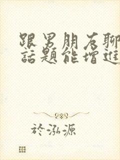 跟男朋友聊什么话题能增进感情