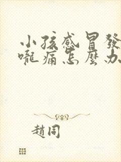 小孩感冒发烧喉咙痛怎么办