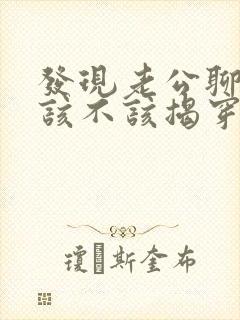 发现老公聊暧昧该不该揭穿他