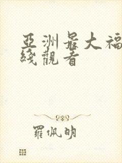 亚洲最大福利在线观看